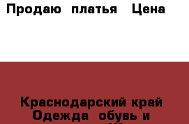 Продаю  платья › Цена ­ 500 - Краснодарский край Одежда, обувь и аксессуары » Женская одежда и обувь   . Краснодарский край